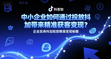 中小企业如何通过投放抖加带来精准获客变现？企业实体抖加投放精准变现秘籍-冒泡网-兼职资源项目学习教程网