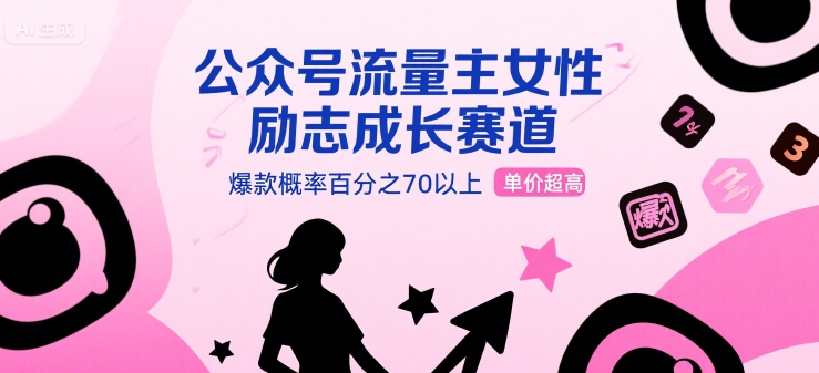 公众号流量主女性励志成长赛道，爆款概率百分之70以上，单价超高-冒泡网-兼职资源项目学习教程网