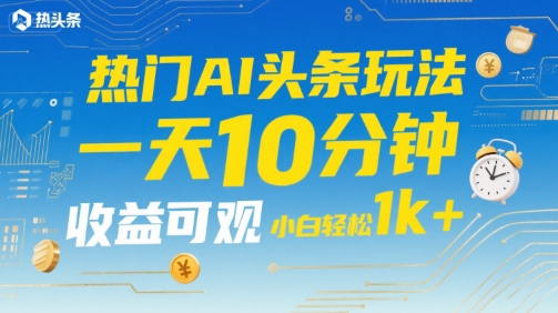 热门AI头条玩法，一天10分钟，收益可观，小白轻松日入1k+【揭秘】-冒泡网-兼职资源项目学习教程网