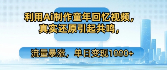 利用Ai制作童年回忆视频，真实还原引起共鸣，流量暴涨，单日变现多张-冒泡网-兼职资源项目学习教程网