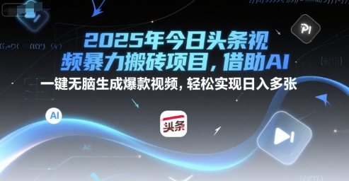 2025年今日头条视频暴力搬砖项目，借助AI 一键无脑生成爆款视频，轻松实现日入多张-冒泡网-兼职资源项目学习教程网