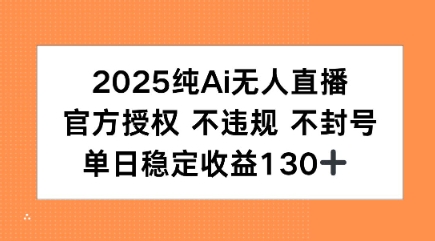 2025纯AI无人直播，官方授权 不违规 不封号，单日收益130+-冒泡网-兼职资源项目学习教程网