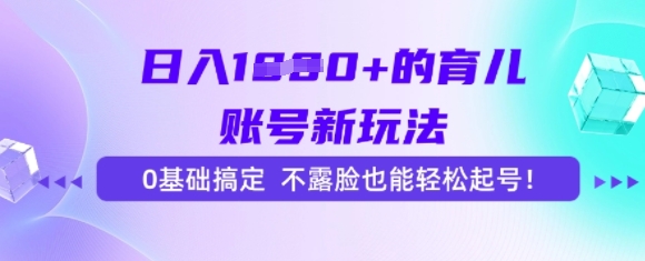 日入多张的育儿账号新玩法，0基础搞定，不露脸也能轻松起号-冒泡网-兼职资源项目学习教程网