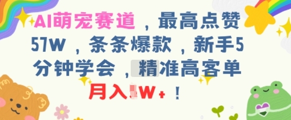 AI萌宠赛道，最高点赞57W，条条爆款，新手5分钟学会，精准高客单，月入1W+-冒泡网-兼职资源项目学习教程网