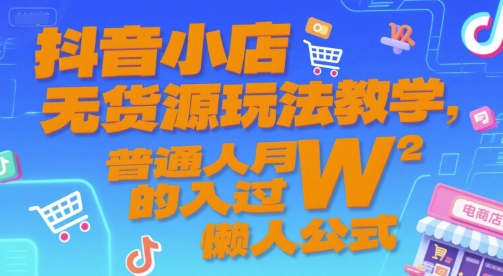 抖音小店无货源玩法教学，普通人月入过W的懒人公式-冒泡网-兼职资源项目学习教程网