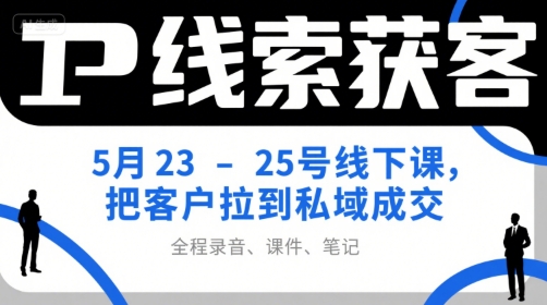 IP线索获客5月23-25号线下课，把客户拉到私域成交（录音+课件+笔记）-冒泡网-兼职资源项目学习教程网