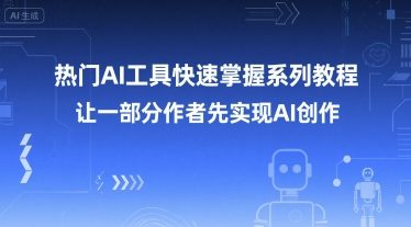 热门AI工具快速掌握系列教程，让一部分创作者先实现AI创作-冒泡网-兼职资源项目学习教程网