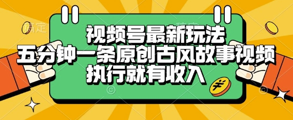 视频号最新玩法，五分钟一条原创古风故事类视频执行就有收入【揭秘】-冒泡网-兼职资源项目学习教程网