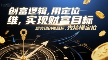 创富逻辑，用定位思维实现财富目标，想实现创收目标，先搞懂定位-冒泡网-兼职资源项目学习教程网