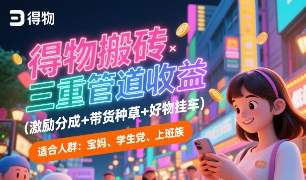 得物搬砖三重管道收益(激励分成+带货种草+好物挂车)，低门槛，高回报-冒泡网-兼职资源项目学习教程网