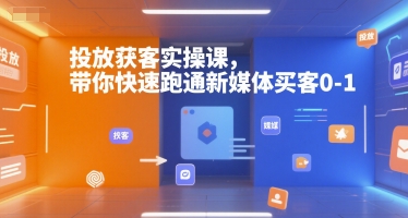 投放获客实操课，带你快速跑通新媒体买客0-1-冒泡网-兼职资源项目学习教程网