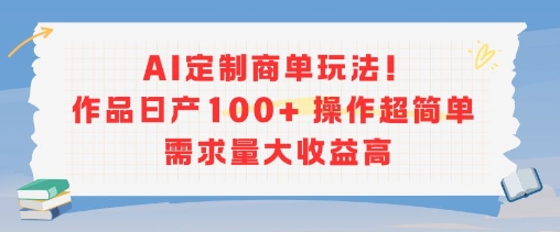 AI定制商单玩法，作品日产100+操作超简单，需求量大收益高-冒泡网-兼职资源项目学习教程网