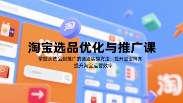淘宝选品优化与推广课，掌握从选品到推广的全链路实操方法，提升淘宝运营效率-冒泡网-兼职资源项目学习教程网