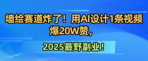 墙绘赛道炸了！用AI设计1条视频爆20W赞，2025最野副业！-冒泡网-兼职资源项目学习教程网