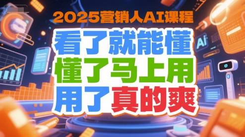 2025营销人AI课程，看了就能懂，懂了马上用，用了真的爽-冒泡网-兼职资源项目学习教程网
