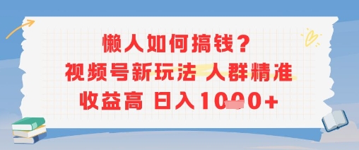 懒人如何搞钱？视频号新玩法，人群精准收益高，日入多张-冒泡网-兼职资源项目学习教程网