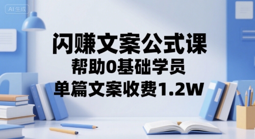 闪赚文案公式课，帮助0基础学员，单篇文案收费1.2W-冒泡网-兼职资源项目学习教程网