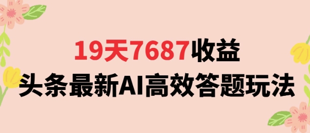 19天7687收益，头条最新AI高效答题玩法，新手小白可无脑上手操作-冒泡网-兼职资源项目学习教程网