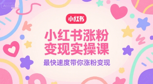 小红书涨粉变现实操课，最快速度带你涨粉变现-冒泡网-兼职资源项目学习教程网