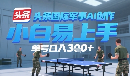 今日头条国际军事AI写作，单号每天轻松3张+-冒泡网-兼职资源项目学习教程网