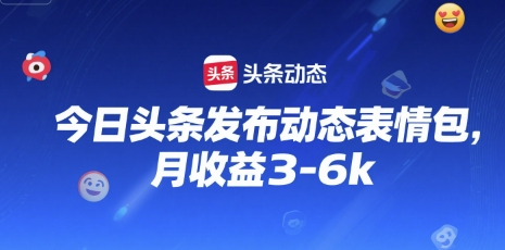 今日头条发布动态表情包，月收益3-6k-冒泡网-兼职资源项目学习教程网