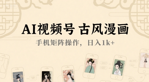 AI视频号古风漫画，手机矩阵操作，日入1k+-冒泡网-兼职资源项目学习教程网