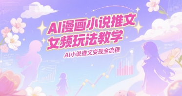 AI漫画小说推文女频玩法教学，AI小说推文变现全流程-冒泡网-兼职资源项目学习教程网
