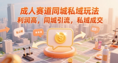 成人赛道同城私域玩法，利润高，同城引流，私域成交-冒泡网-兼职资源项目学习教程网