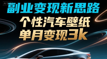 副业变现新思路，个性汽车壁纸单月变现3k-冒泡网-兼职资源项目学习教程网