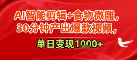 AI智能剪辑+食物微雕，30分钟产出爆款视频，单日变现多张-冒泡网-兼职资源项目学习教程网