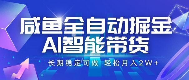 咸鱼全自动掘金，AI智能带货，长期稳定可做，轻松月入2W+【揭秘】-冒泡网-兼职资源项目学习教程网