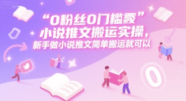 0 粉丝0门槛小说推文搬运实操，新手做小说推文简单搬运就可以-冒泡网-兼职资源项目学习教程网