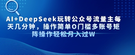 AI+DeepSeek玩转公众号流量主每天几分钟，操作简单0门槛多账号矩阵操作轻松月入过W-冒泡网-兼职资源项目学习教程网