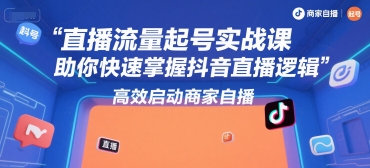 直播流量起号实战课，助你快速掌握抖音直播逻辑，高效启动商家自播-冒泡网-兼职资源项目学习教程网