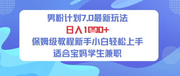 男粉计划7.0最新玩法，日入多张，保姆级教程新手小白轻松上手，适合宝妈学生兼职-冒泡网-兼职资源项目学习教程网