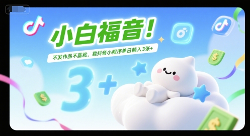 小白福音！不发作品不露脸，靠抖音小程序单日躺入3张+-冒泡网-兼职资源项目学习教程网