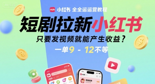 短剧拉新小红书全运营教程，只要发视频就能产生收益，一单9-12不等-冒泡网-兼职资源项目学习教程网