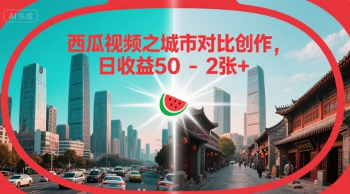 西瓜视频之城市对比创作，日收益50-2张+-冒泡网-兼职资源项目学习教程网