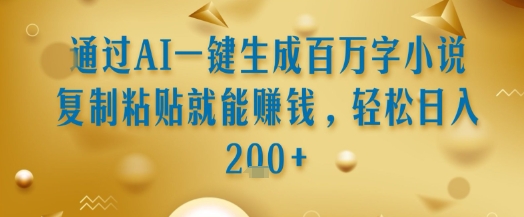 通过AI一键生成百万字小说复制粘贴就能挣钱，轻松日入2张+【揭秘】-冒泡网-兼职资源项目学习教程网