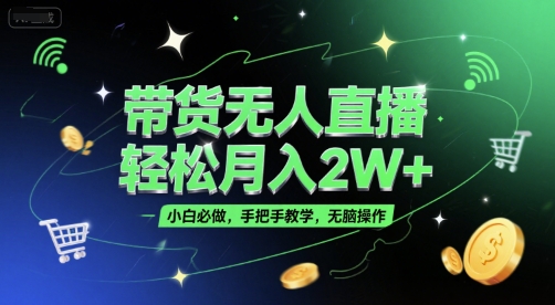 带货无人直播，轻松月入2W+，小白必做，手把手教学，无脑操作(附学习资料)-冒泡网-兼职资源项目学习教程网