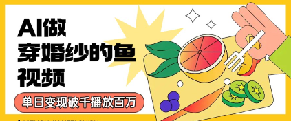 用AI制作穿婚纱的鱼视频，单日变现多张，轻松收割百万播放-冒泡网-兼职资源项目学习教程网