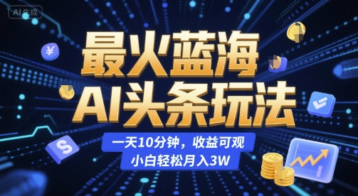 最火蓝海AI头条玩法，一天10分钟，收益可观，小白轻松月入3W【揭秘】-冒泡网-兼职资源项目学习教程网