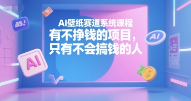 AI壁纸赛道系统课程，有不挣钱的项目，只有不会搞钱的人-冒泡网-兼职资源项目学习教程网