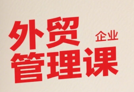 中小外贸企业管理课，系统性强，直击痛点，助企业全面提升管理智慧-冒泡网-兼职资源项目学习教程网