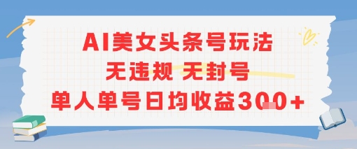 AI美女头条号玩法无违规无封号单人单号日均收益3张-冒泡网-兼职资源项目学习教程网