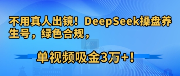 不用真人出镜！DeepSeek操盘养生号，绿色合规，单视频吸金3W+!-冒泡网-兼职资源项目学习教程网