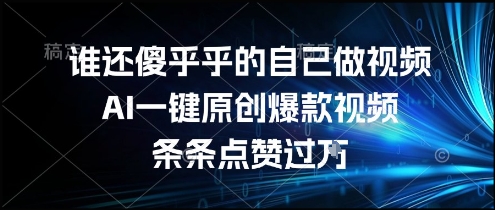 谁还傻乎乎的自己做视频？AI一键原创爆款视频，条条点赞过万，简单方便，好操作【揭秘】-冒泡网-兼职资源项目学习教程网