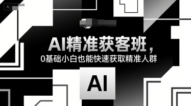 AI精准获客班，0基础小白也能快速获取精准人群-冒泡网-兼职资源项目学习教程网