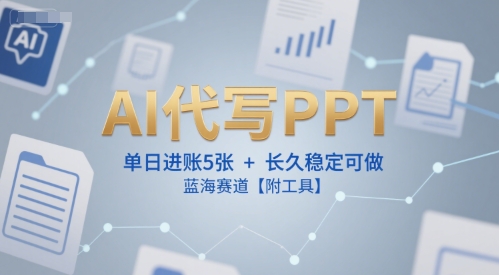AI代写PPT，单日进账5张+，长久稳定可做，蓝海赛道【附工具】-冒泡网-兼职资源项目学习教程网
