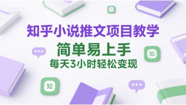 知乎小说推文项目教学，简单易上手，每天3小时轻松变现-冒泡网-兼职资源项目学习教程网